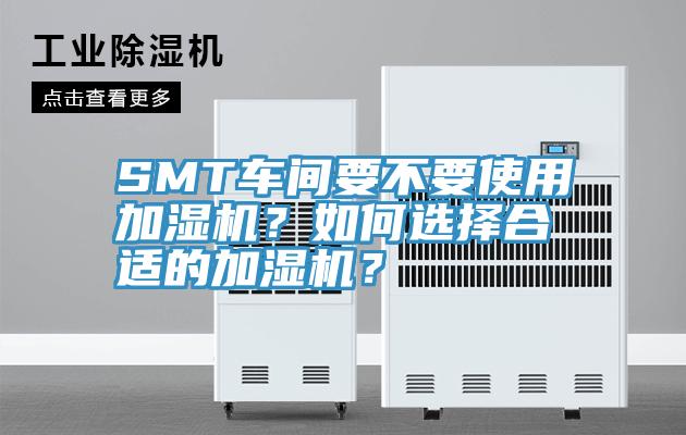 SMT車間要不要使用加濕機(jī)？如何選擇合適的加濕機(jī)？