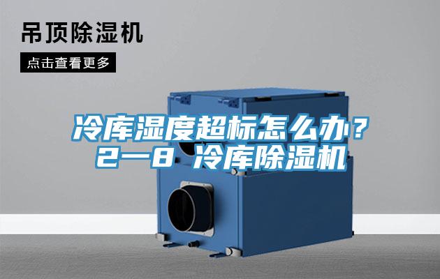 冷庫濕度超標怎么辦？2一8℃冷庫除濕機