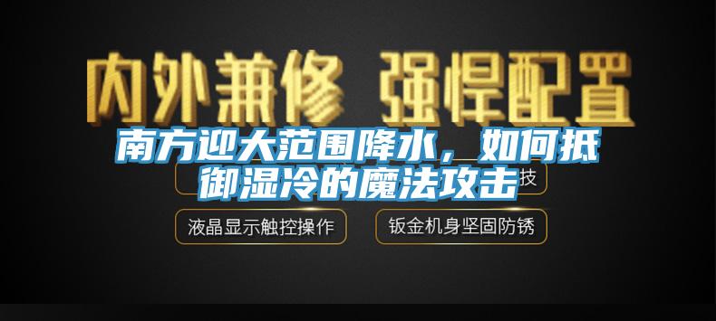 南方迎大范圍降水，如何抵御濕冷的魔法攻擊