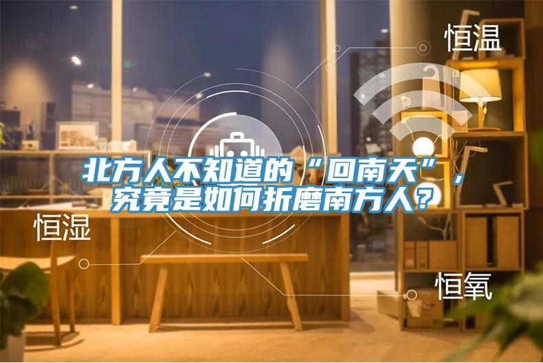 北方人不知道的“回南天”，究竟是如何折磨南方人？