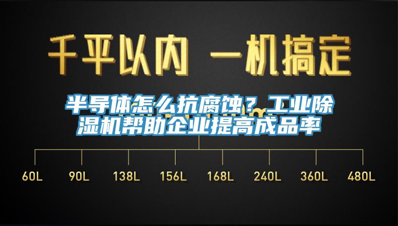 半導(dǎo)體怎么抗腐蝕？工業(yè)除濕機(jī)幫助企業(yè)提高成品率