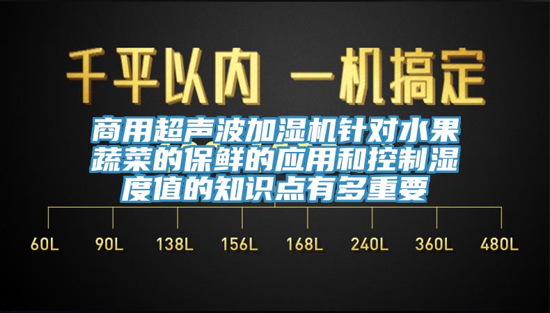 商用超聲波加濕機針對水果蔬菜的保鮮的應(yīng)用和控制濕度值的知識點有多重要