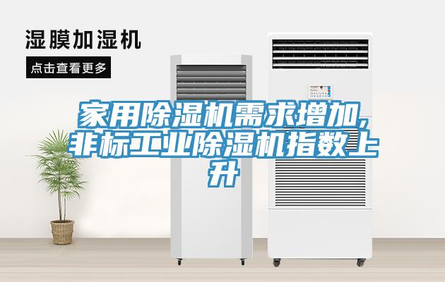 家用除濕機需求增加,非標工業除濕機指數上升