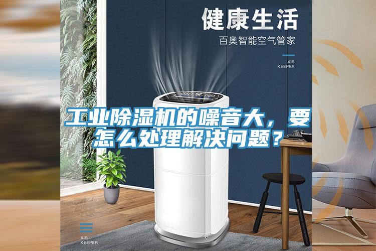 工業除濕機的噪音大，要怎么處理解決問題？