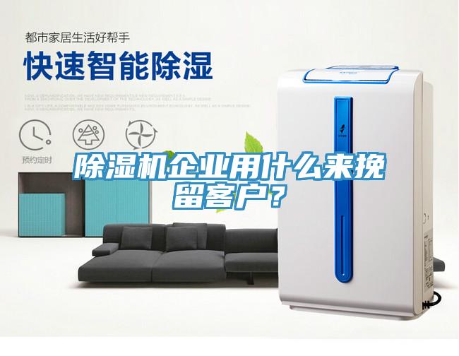 除濕機企業(yè)用什么來挽留客戶？