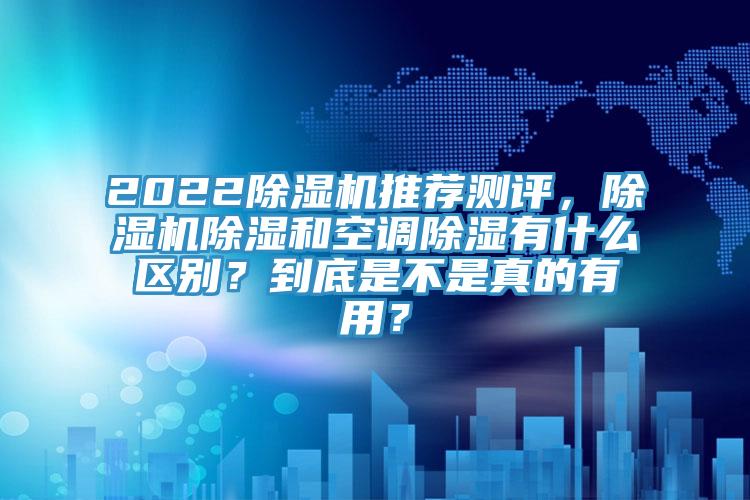 2022除濕機推薦測評，除濕機除濕和空調除濕有什么區別？到底是不是真的有用？