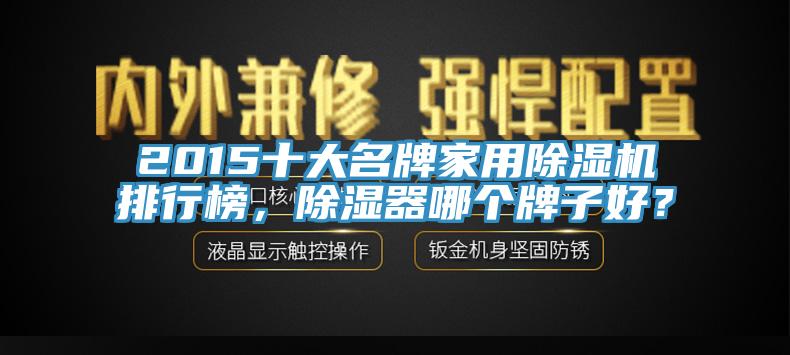 2015十大名牌家用除濕機排行榜，除濕器哪個牌子好？