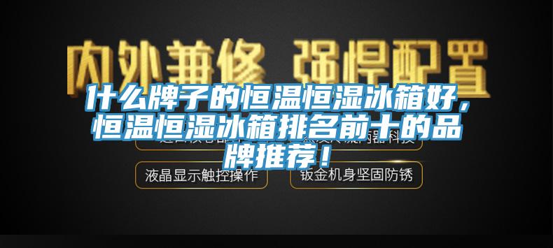 什么牌子的恒溫恒濕冰箱好，恒溫恒濕冰箱排名前十的品牌推薦！