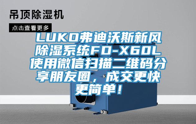 LUKO弗迪沃斯新風除濕系統FD-X60L使用微信掃描二維碼分享朋友圈，成交更快更簡單！