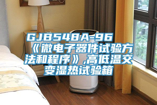 GJB548A-96 《微電子器件試驗方法和程序》,高低溫交變濕熱試驗箱