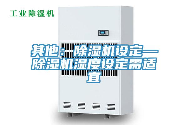 其他：除濕機設定—除濕機濕度設定需適宜