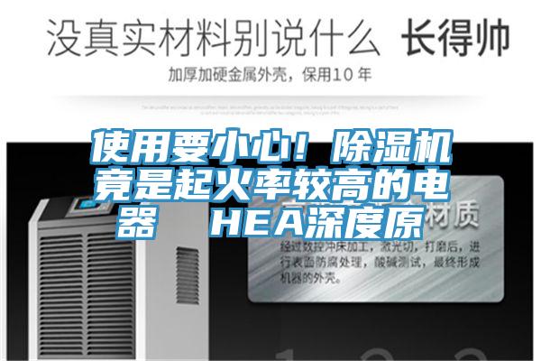 使用要小心！除濕機(jī)竟是起火率較高的電器  HEA深度原