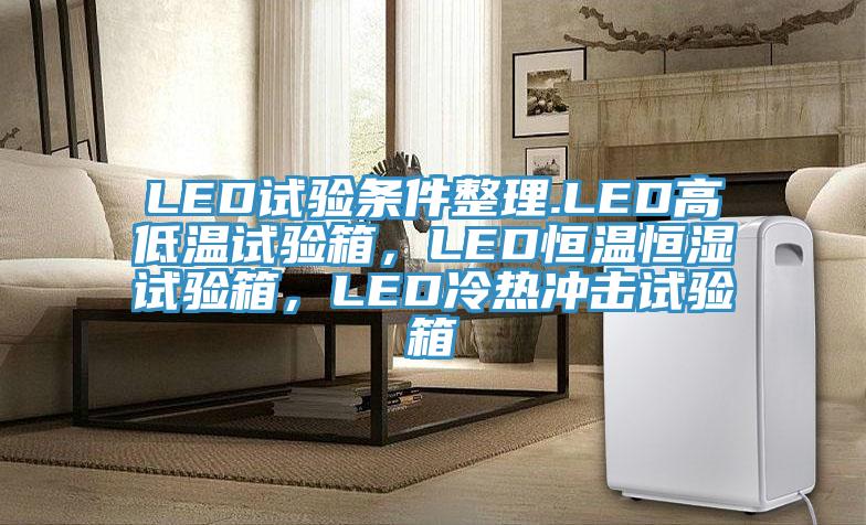 LED試驗條件整理.LED高低溫試驗箱，LED恒溫恒濕試驗箱，LED冷熱沖擊試驗箱