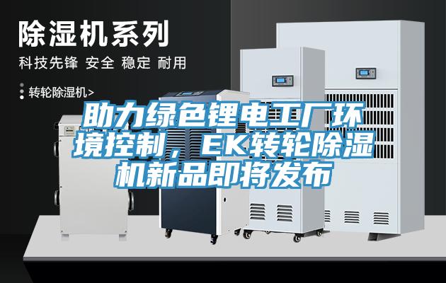 助力綠色鋰電工廠環境控制，EK轉輪除濕機新品即將發布