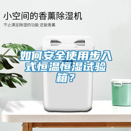 如何安全使用步入式恒溫恒濕試驗箱？