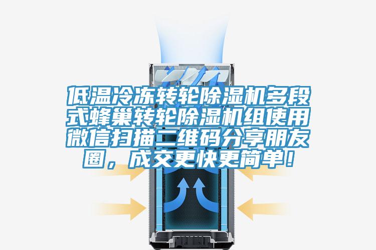 低溫冷凍轉(zhuǎn)輪除濕機多段式蜂巢轉(zhuǎn)輪除濕機組使用微信掃描二維碼分享朋友圈，成交更快更簡單！