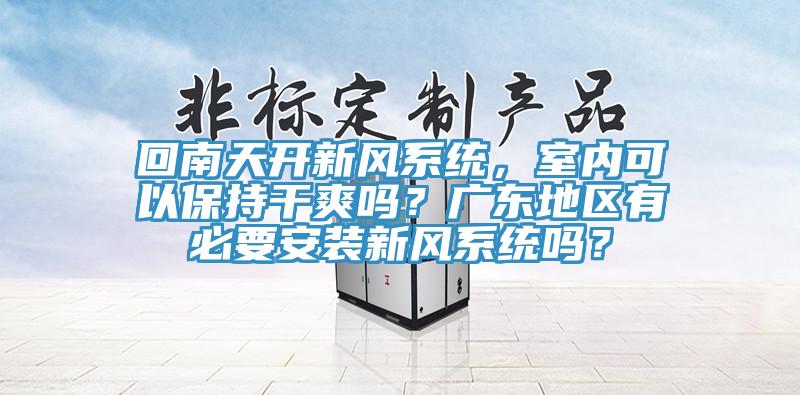 回南天開新風系統，室內可以保持干爽嗎？廣東地區有必要安裝新風系統嗎？