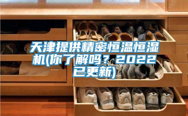 天津提供精密恒溫恒濕機(你了解嗎？2022已更新)