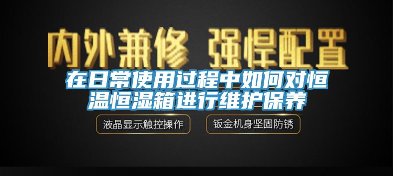 在日常使用過程中如何對(duì)恒溫恒濕箱進(jìn)行維護(hù)保養(yǎng)