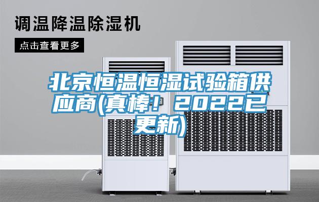 北京恒溫恒濕試驗箱供應商(真棒！2022已更新)