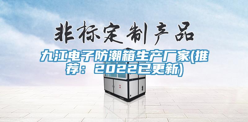 九江電子防潮箱生產廠家(推薦：2022已更新)