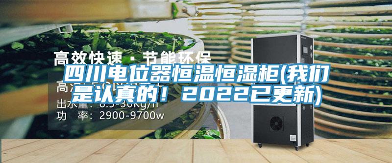 四川電位器恒溫恒濕柜(我們是認真的！2022已更新)