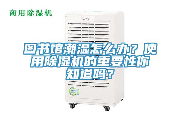 圖書館潮濕怎么辦？使用除濕機的重要性你知道嗎？