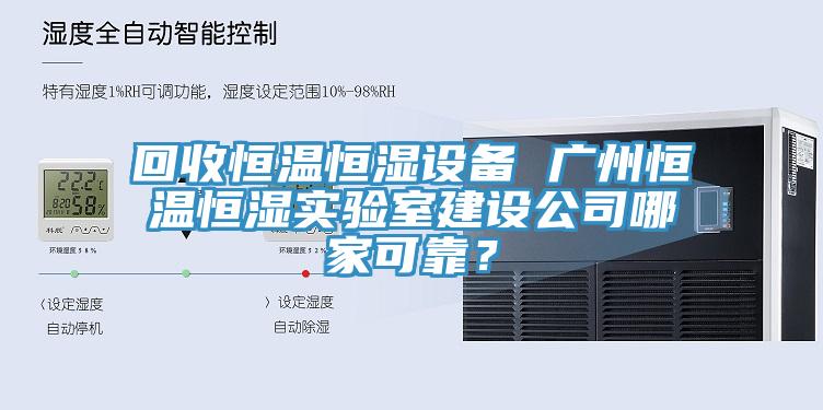 回收恒溫恒濕設備 廣州恒溫恒濕實驗室建設公司哪家可靠？