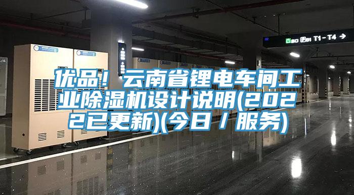 優(yōu)品！云南省鋰電車間工業(yè)除濕機(jī)設(shè)計(jì)說明(2022已更新)(今日／服務(wù))