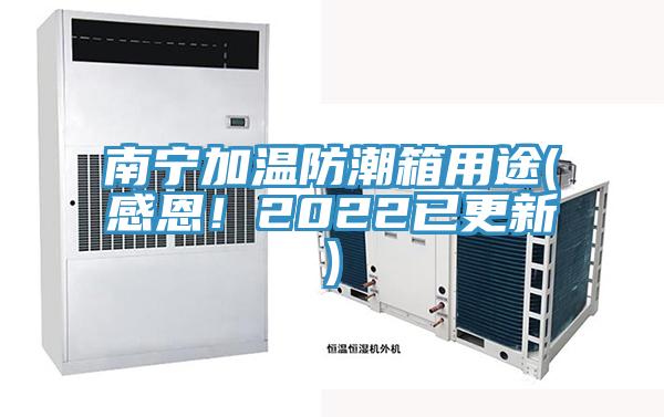 南寧加溫防潮箱用途(感恩！2022已更新)