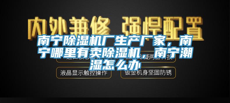 南寧除濕機廠生產廠家，南寧哪里有賣除濕機，南寧潮濕怎么辦