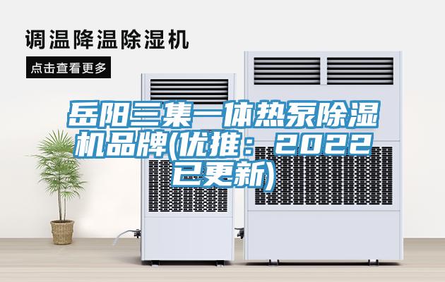 岳陽(yáng)三集一體熱泵除濕機(jī)品牌(優(yōu)推：2022已更新)