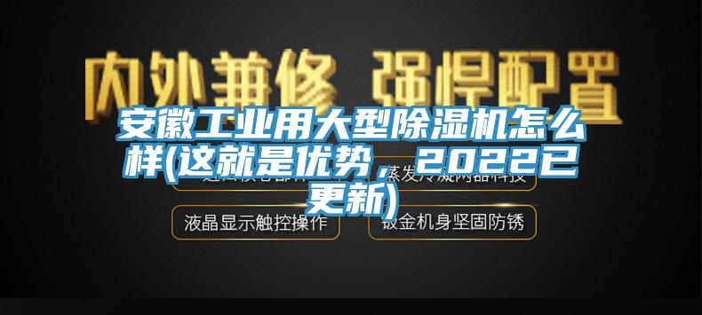 安徽工業(yè)用大型除濕機(jī)怎么樣(這就是優(yōu)勢(shì)，2022已更新)