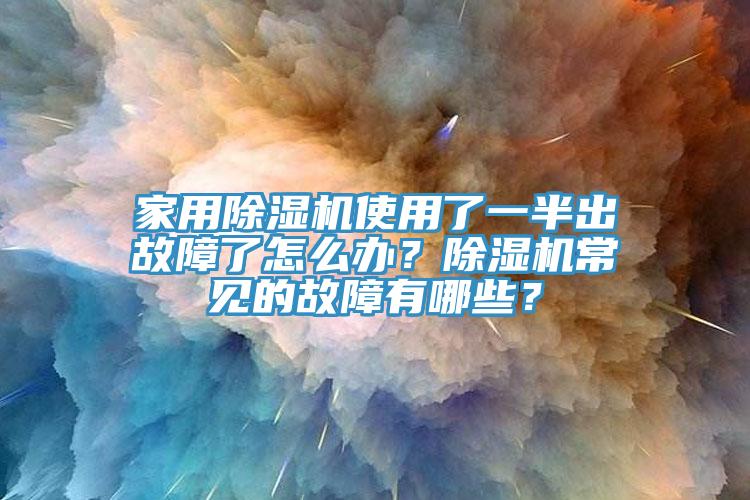 家用除濕機使用了一半出故障了怎么辦？除濕機常見的故障有哪些？