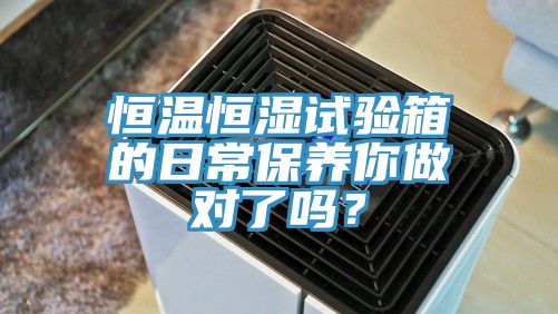 恒溫恒濕試驗箱的日常保養你做對了嗎？