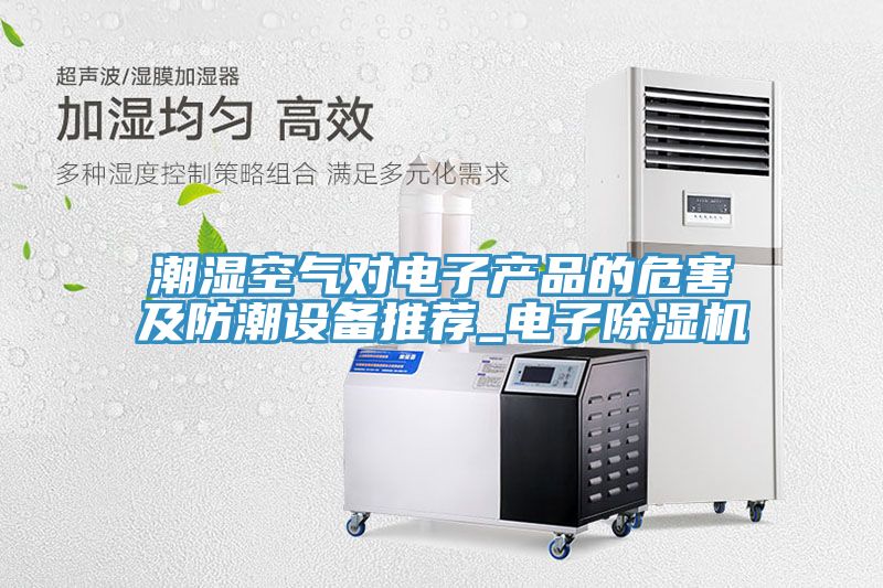 潮濕空氣對電子產品的危害及防潮設備推薦_電子除濕機