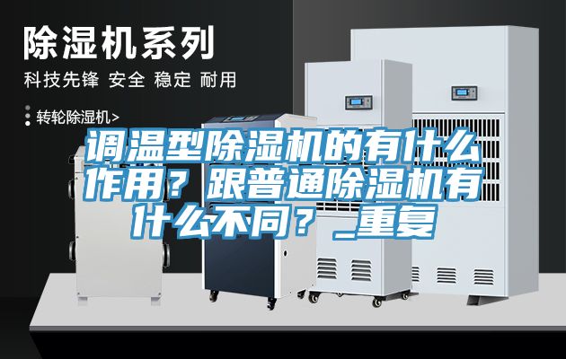 調溫型除濕機的有什么作用？跟普通除濕機有什么不同？_重復