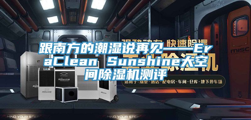 跟南方的潮濕說(shuō)再見(jiàn)——EraClean Sunshine大空間除濕機(jī)測(cè)評(píng)