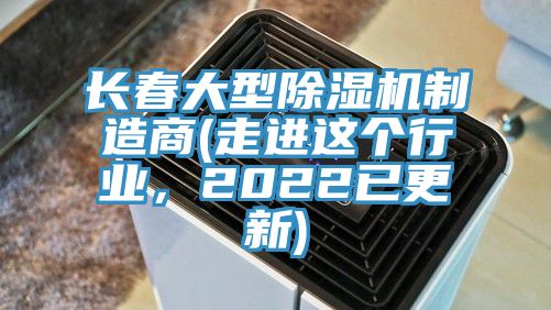 長春大型除濕機(jī)制造商(走進(jìn)這個(gè)行業(yè)，2022已更新)