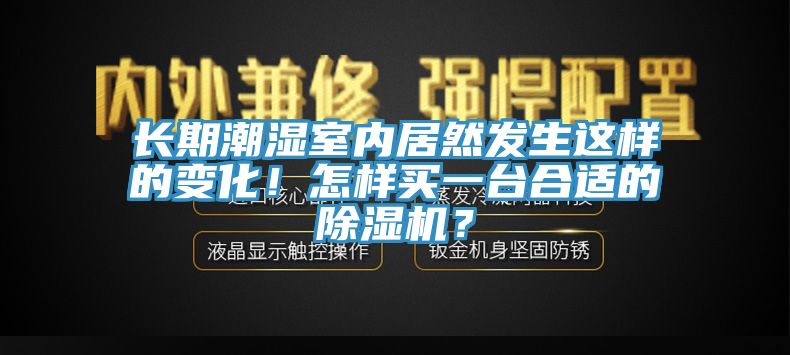 長(zhǎng)期潮濕室內(nèi)居然發(fā)生這樣的變化！怎樣買一臺(tái)合適的除濕機(jī)？