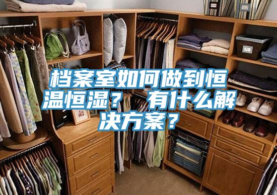 檔案室如何做到恒溫恒濕？ 有什么解決方案？