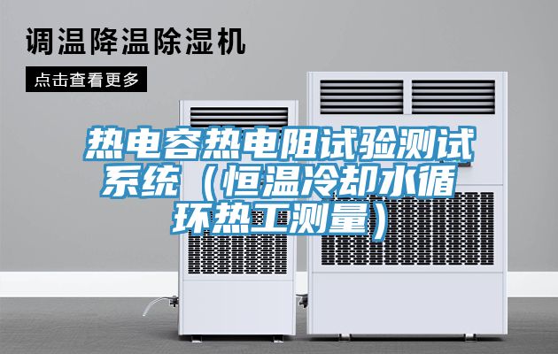 熱電容熱電阻試驗測試系統(tǒng)（恒溫冷卻水循環(huán)熱工測量）