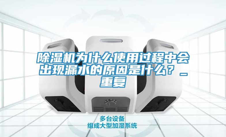 除濕機為什么使用過程中會出現漏水的原因是什么？_重復