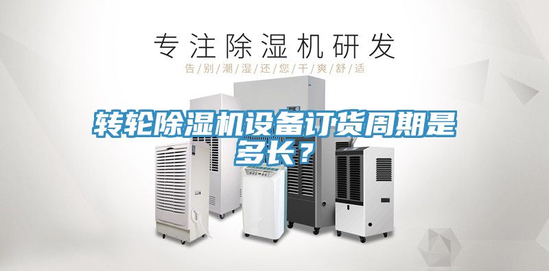 轉輪除濕機設備訂貨周期是多長？