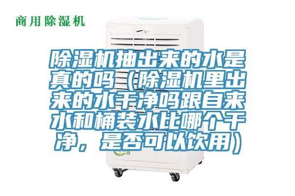 除濕機抽出來的水是真的嗎（除濕機里出來的水干凈嗎跟自來水和桶裝水比哪個干凈，是否可以飲用）